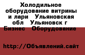 Холодильное оборудование витрины и лари - Ульяновская обл., Ульяновск г. Бизнес » Оборудование   